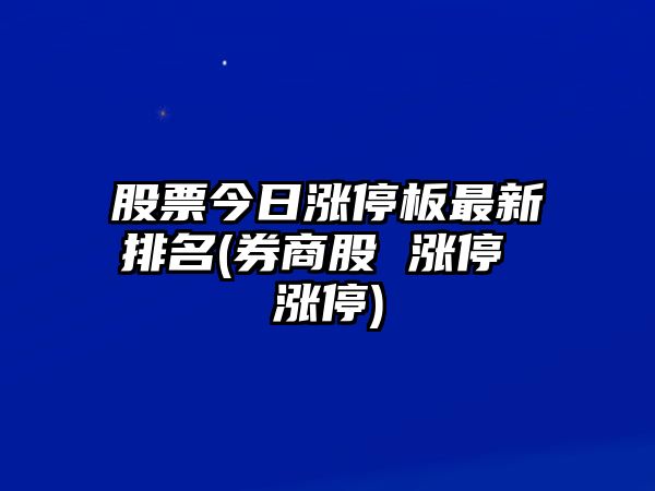 股票今日漲停板最新排名(券商股 漲停 漲停)