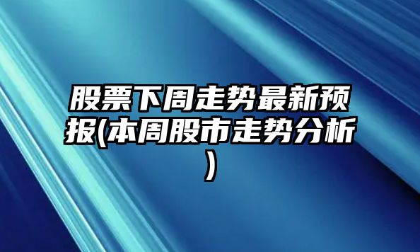 股票下周走勢最新預報(本周股市走勢分析)