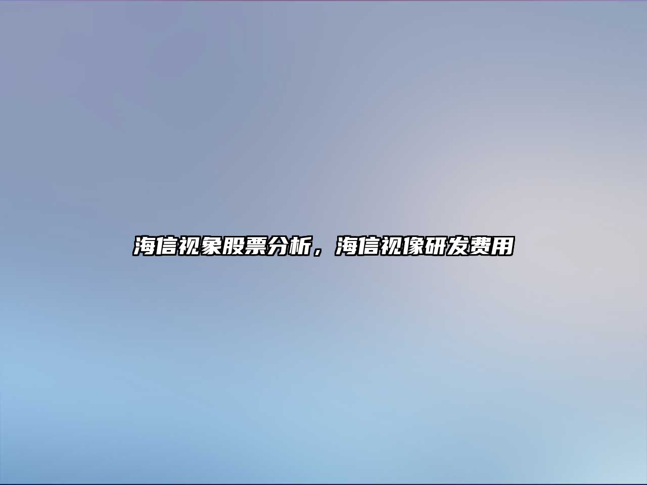 海信視象股票分析，海信視像研發(fā)費用