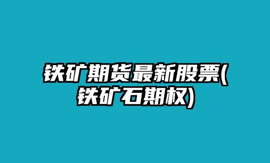 鐵礦期貨最新股票(鐵礦石期權)