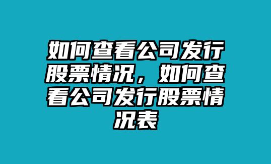 如何查看公司發(fā)行股票情況，如何查看公司發(fā)行股票情況表