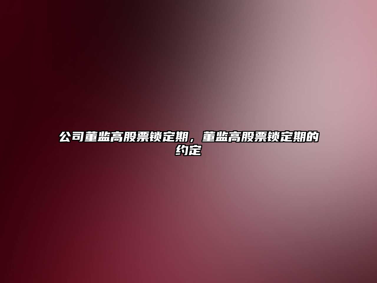 公司董監高股票鎖定期，董監高股票鎖定期的約定