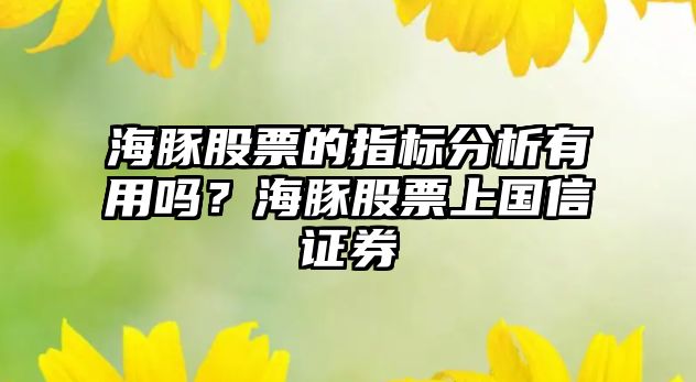 海豚股票的指標分析有用嗎？海豚股票上國信證券