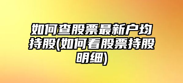 如何查股票最新戶(hù)均持股(如何看股票持股明細)