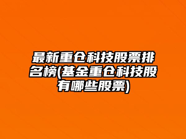 最新重倉科技股票排名榜(基金重倉科技股有哪些股票)