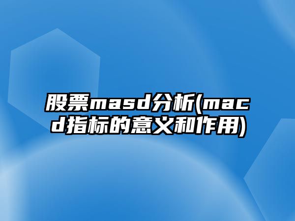 股票masd分析(macd指標的意義和作用)