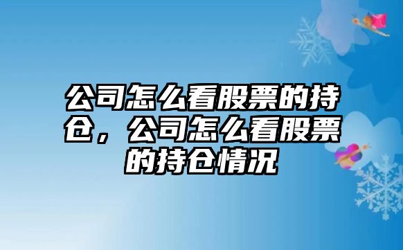 公司怎么看股票的持倉，公司怎么看股票的持倉情況