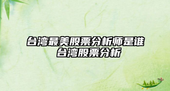 臺灣最美股票分析師是誰(shuí) 臺灣股票分析