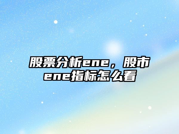 股票分析ene，股市ene指標怎么看