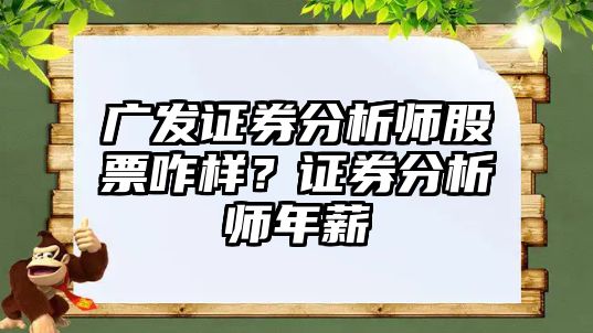 廣發(fā)證券分析師股票咋樣？證券分析師年薪