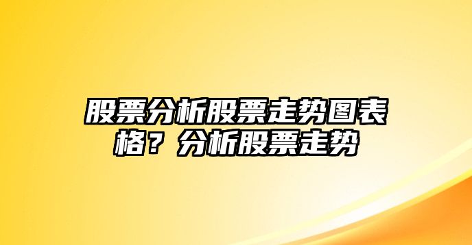 股票分析股票走勢圖表格？分析股票走勢