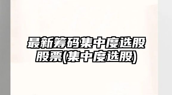 最新籌碼集中度選股股票(集中度選股)