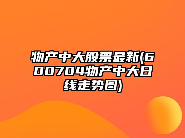 物產(chǎn)中大股票最新(600704物產(chǎn)中大日線(xiàn)走勢圖)