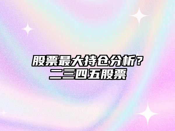 股票最大持倉分析？二三四五股票