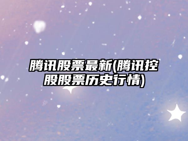 騰訊股票最新(騰訊控股股票歷史行情)