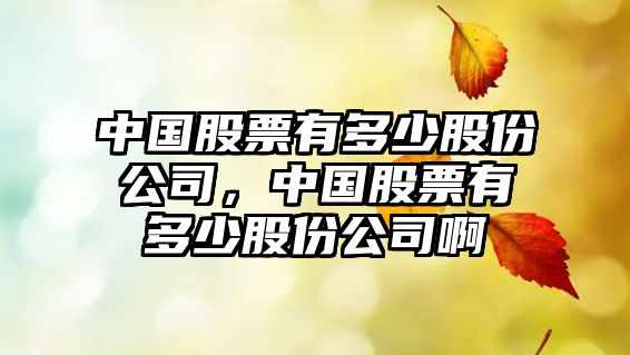 中國股票有多少股份公司，中國股票有多少股份公司啊