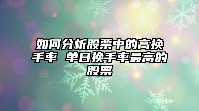 如何分析股票中的高換手率 單日換手率最高的股票