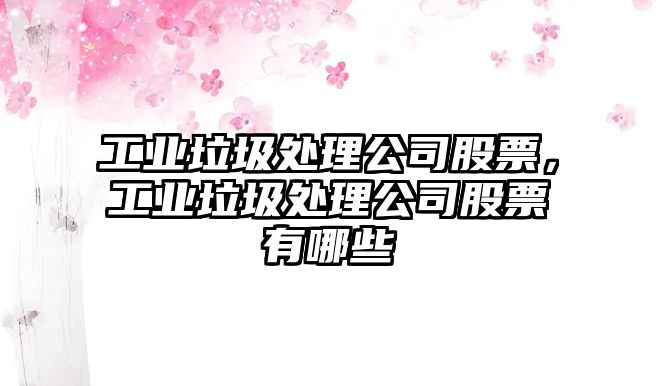 工業(yè)垃圾處理公司股票，工業(yè)垃圾處理公司股票有哪些