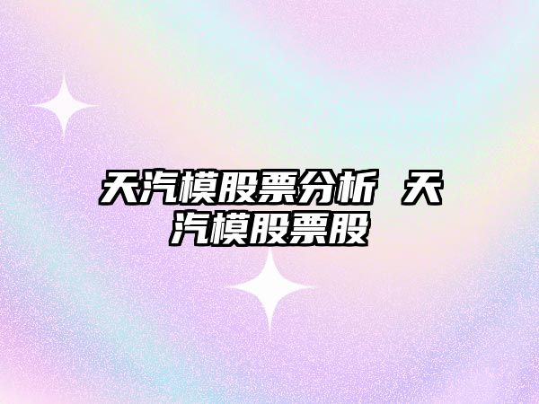 天汽模股票分析 天汽模股票股