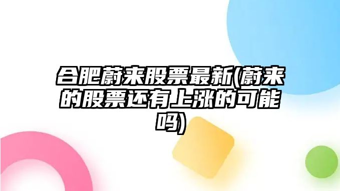 合肥蔚來(lái)股票最新(蔚來(lái)的股票還有上漲的可能嗎)