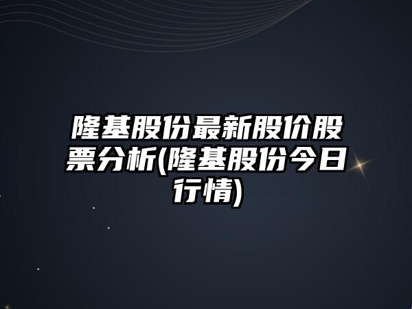 隆基股份最新股價(jià)股票分析(隆基股份今日行情)