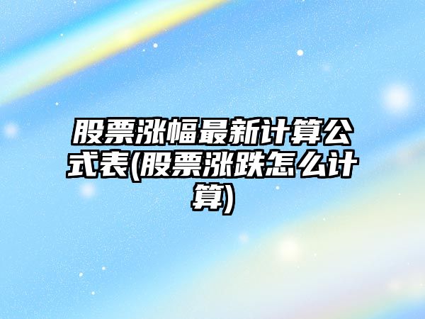 股票漲幅最新計算公式表(股票漲跌怎么計算)