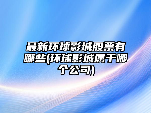 最新環(huán)球影城股票有哪些(環(huán)球影城屬于哪個(gè)公司)