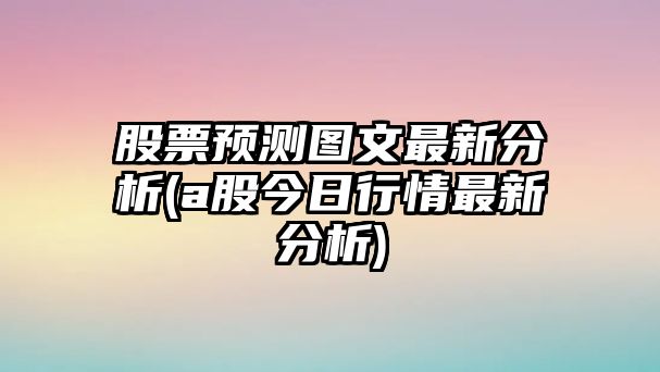 股票預測圖文最新分析(a股今日行情最新分析)