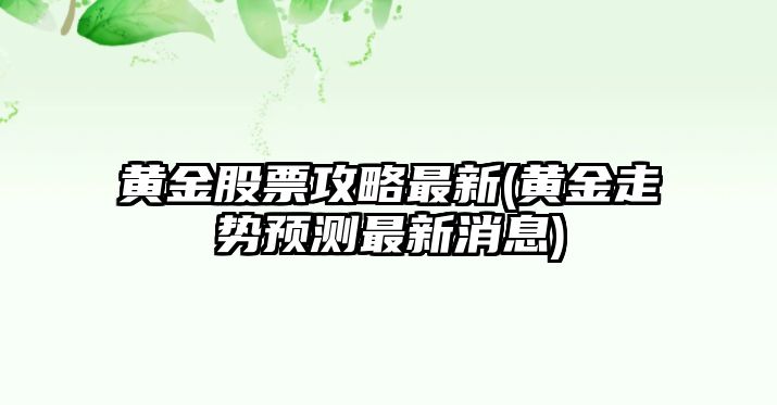 黃金股票攻略最新(黃金走勢預測最新消息)