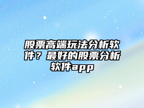 股票高端玩法分析軟件？最好的股票分析軟件app