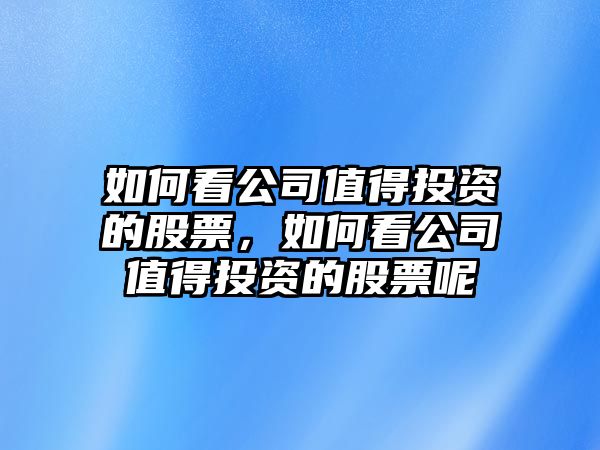 如何看公司值得投資的股票，如何看公司值得投資的股票呢