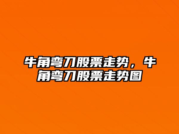 牛角彎刀股票走勢，牛角彎刀股票走勢圖