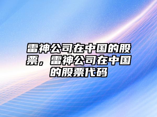 雷神公司在中國的股票，雷神公司在中國的股票代碼