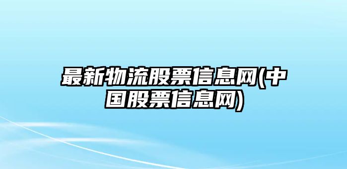 最新物流股票信息網(wǎng)(中國股票信息網(wǎng))