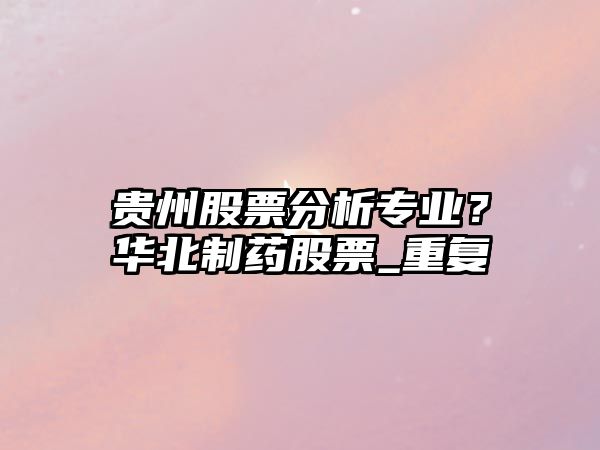 貴州股票分析專(zhuān)業(yè)？華北制藥股票_重復