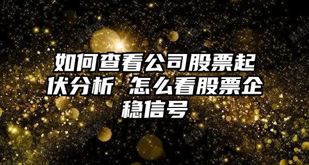 如何查看公司股票起伏分析 怎么看股票企穩信號