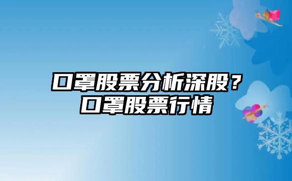 口罩股票分析深股？口罩股票行情