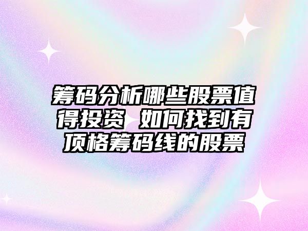 籌碼分析哪些股票值得投資 如何找到有頂格籌碼線(xiàn)的股票