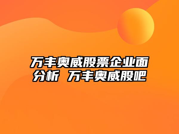 萬(wàn)豐奧威股票企業(yè)面分析 萬(wàn)豐奧威股吧