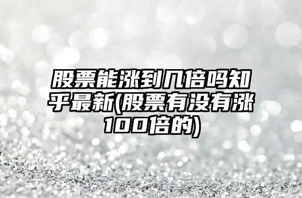 股票能漲到幾倍嗎知乎最新(股票有沒(méi)有漲100倍的)