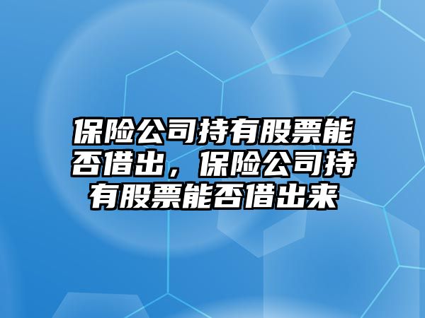 保險公司持有股票能否借出，保險公司持有股票能否借出來(lái)