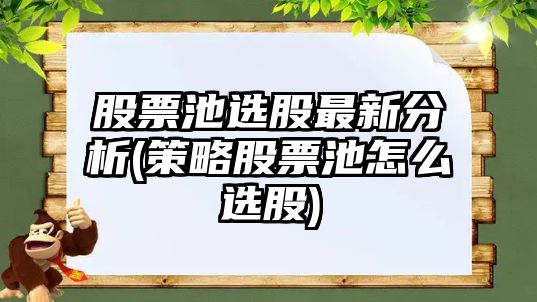 股票池選股最新分析(策略股票池怎么選股)