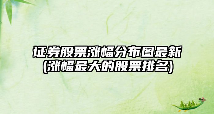 證券股票漲幅分布圖最新(漲幅最大的股票排名)