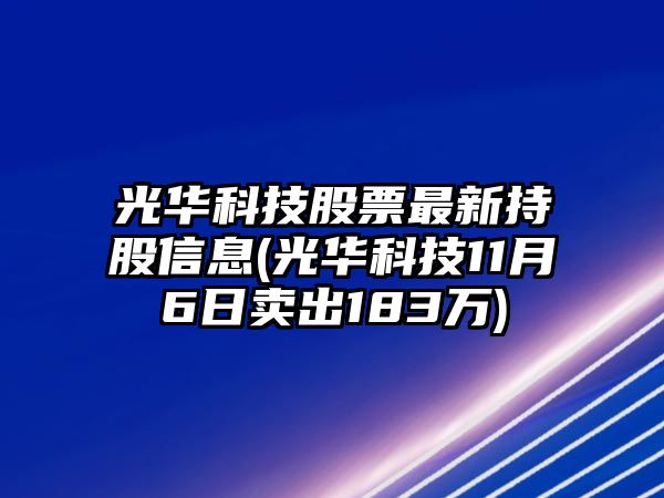 光華科技股票最新持股信息(光華科技11月6日賣(mài)出183萬(wàn))