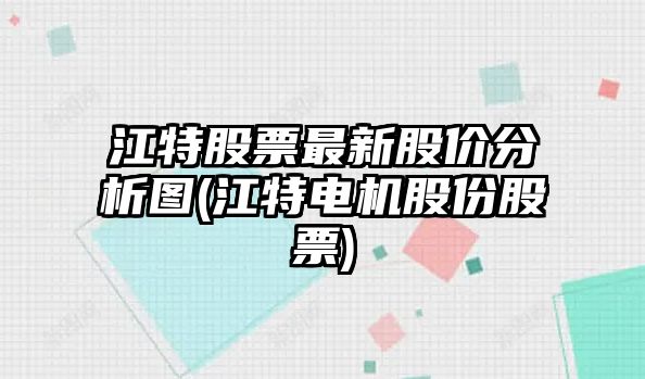 江特股票最新股價(jià)分析圖(江特電機股份股票)