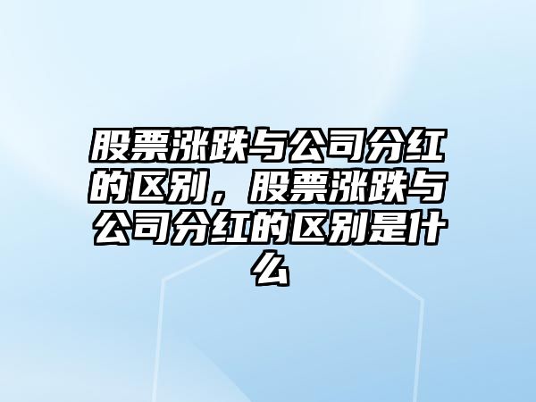 股票漲跌與公司分紅的區別，股票漲跌與公司分紅的區別是什么