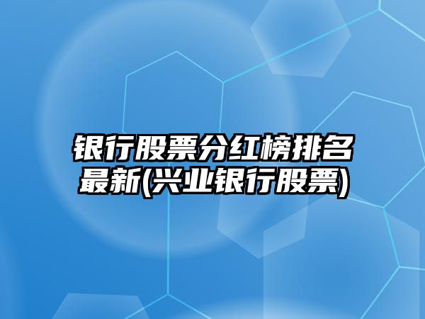 銀行股票分紅榜排名最新(興業(yè)銀行股票)