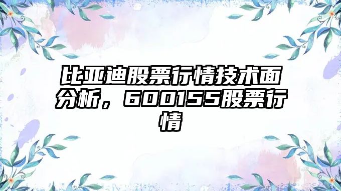 比亞迪股票行情技術(shù)面分析，600155股票行情