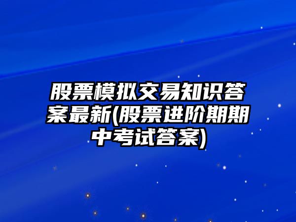 股票模擬交易知識答案最新(股票進(jìn)階期期中考試答案)