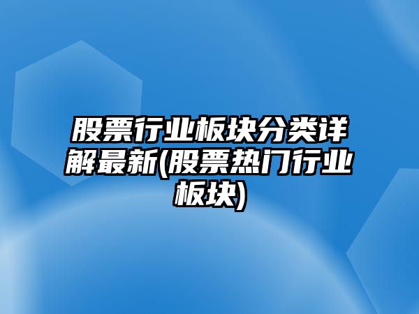 股票行業(yè)板塊分類(lèi)詳解最新(股票熱門(mén)行業(yè)板塊)